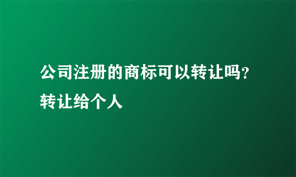 公司注册的商标可以转让吗？转让给个人