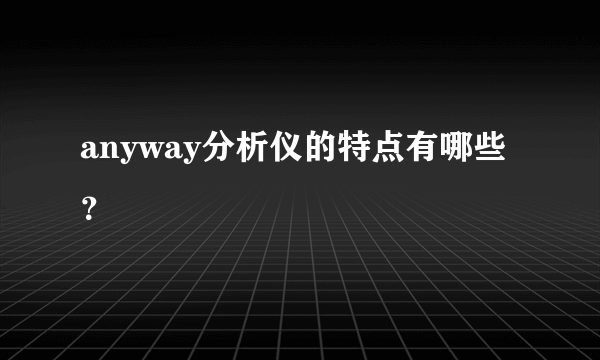 anyway分析仪的特点有哪些？