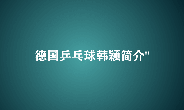 德国乒乓球韩颖简介