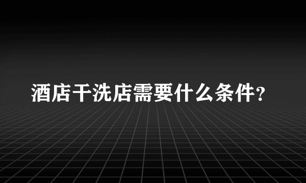 酒店干洗店需要什么条件？