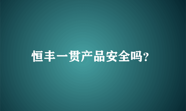 恒丰一贯产品安全吗？