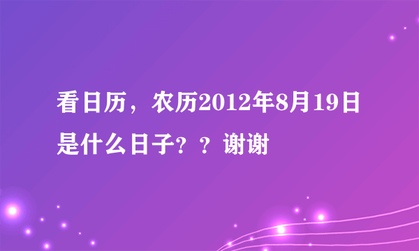 看日历，农历2012年8月19日 是什么日子？？谢谢