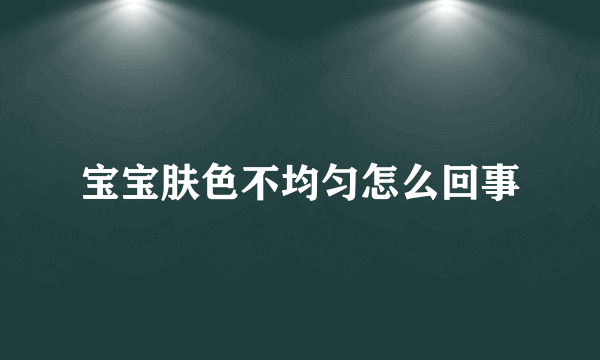 宝宝肤色不均匀怎么回事