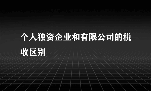 个人独资企业和有限公司的税收区别