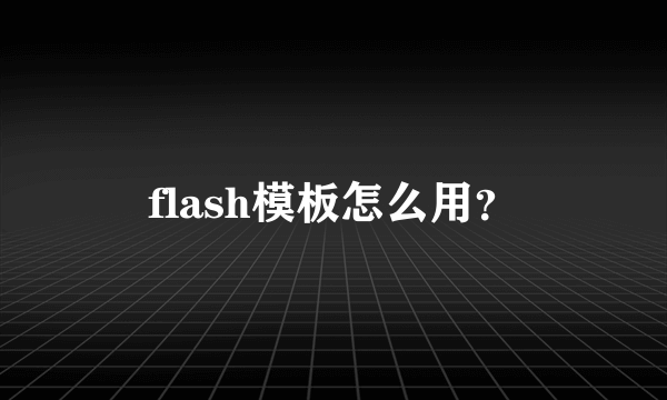 flash模板怎么用？