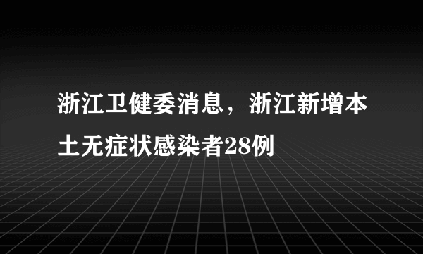 浙江卫健委消息，浙江新增本土无症状感染者28例