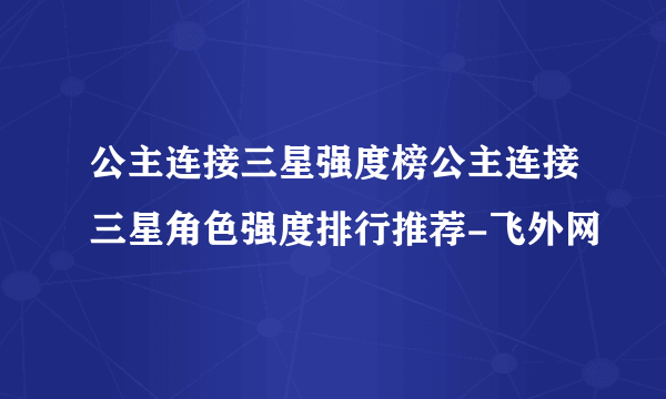 公主连接三星强度榜公主连接三星角色强度排行推荐-飞外网