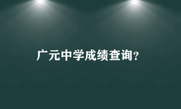 广元中学成绩查询？