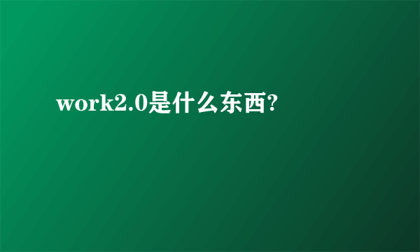 work2.0是什么东西?