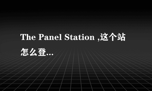 The Panel Station ,这个站怎么登录啊,谢谢.