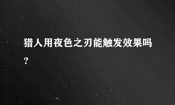 猎人用夜色之刃能触发效果吗？