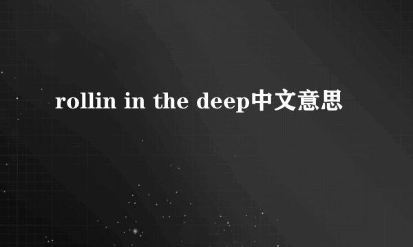 rollin in the deep中文意思