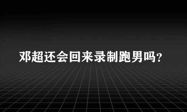 邓超还会回来录制跑男吗？