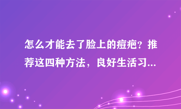 怎么才能去了脸上的痘疤？推荐这四种方法，良好生活习惯更重要