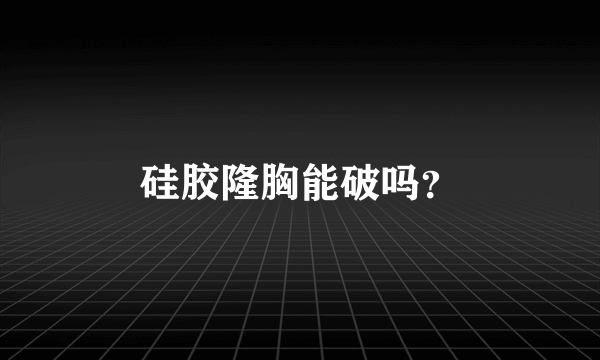 硅胶隆胸能破吗？