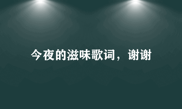 今夜的滋味歌词，谢谢