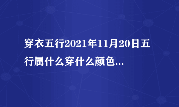 穿衣五行2021年11月20日五行属什么穿什么颜色旺运-飞外网