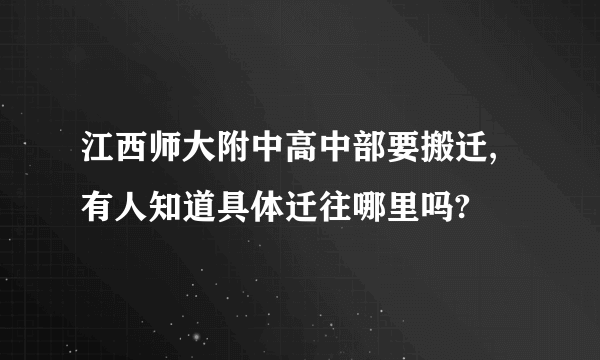 江西师大附中高中部要搬迁,有人知道具体迁往哪里吗?