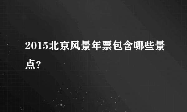 2015北京风景年票包含哪些景点？