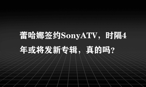 蕾哈娜签约SonyATV，时隔4年或将发新专辑，真的吗？