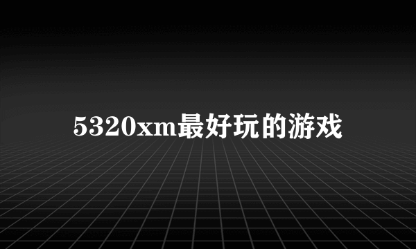 5320xm最好玩的游戏