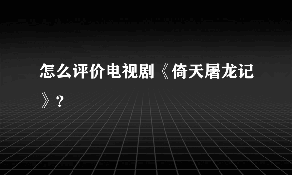 怎么评价电视剧《倚天屠龙记》？