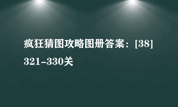 疯狂猜图攻略图册答案：[38]321-330关