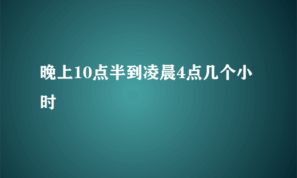 晚上10点半到凌晨4点几个小时