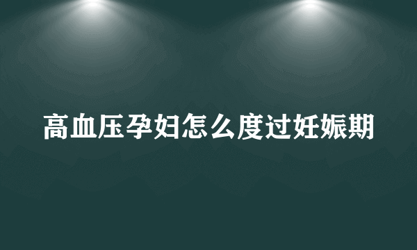 高血压孕妇怎么度过妊娠期