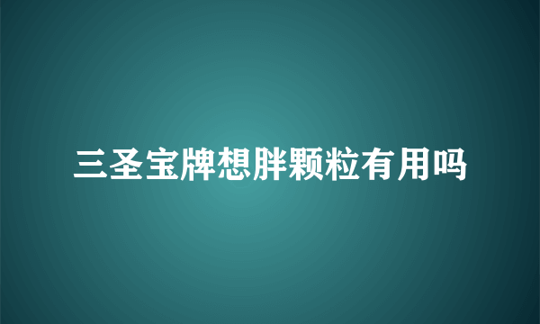 三圣宝牌想胖颗粒有用吗