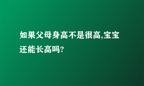 如果父母身高不是很高,宝宝还能长高吗?