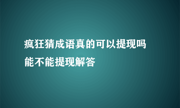 疯狂猜成语真的可以提现吗 能不能提现解答