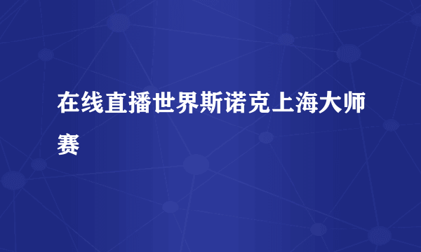 在线直播世界斯诺克上海大师赛