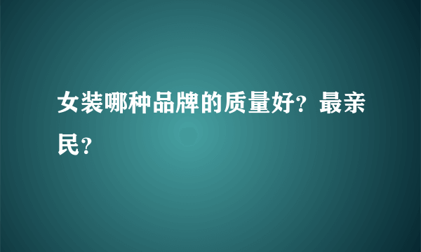 女装哪种品牌的质量好？最亲民？