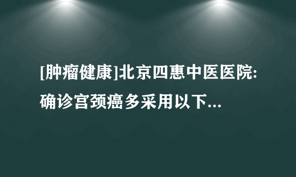 [肿瘤健康]北京四惠中医医院:确诊宫颈癌多采用以下4种方法