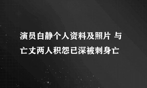 演员白静个人资料及照片 与亡丈两人积怨已深被刺身亡