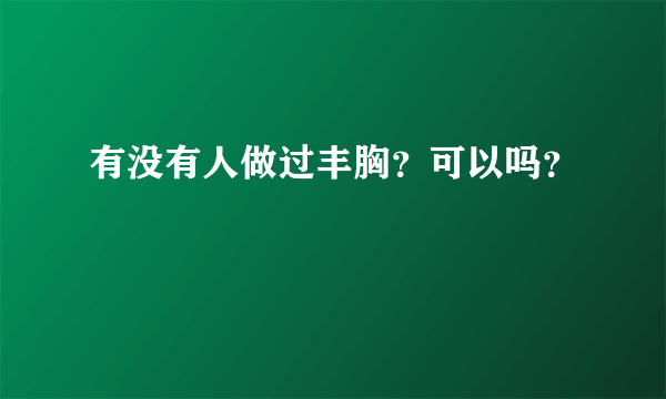 有没有人做过丰胸？可以吗？