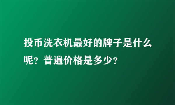 投币洗衣机最好的牌子是什么呢？普遍价格是多少？