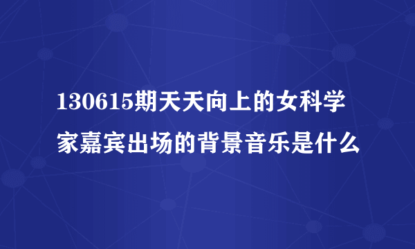 130615期天天向上的女科学家嘉宾出场的背景音乐是什么