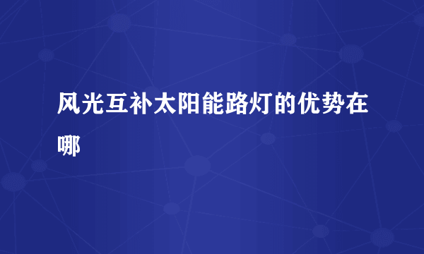 风光互补太阳能路灯的优势在哪