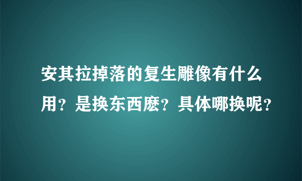 安其拉掉落的复生雕像有什么用？是换东西麽？具体哪换呢？