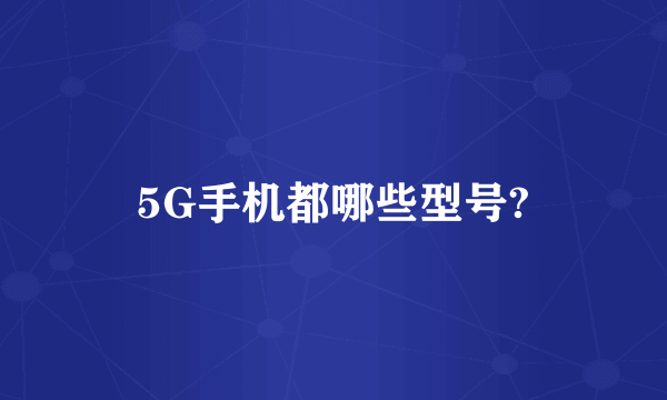 5G手机都哪些型号?