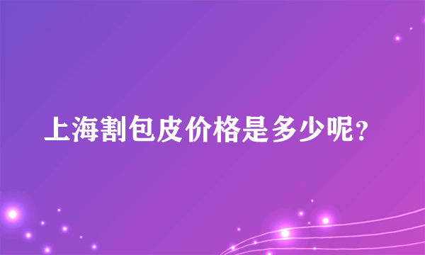 上海割包皮价格是多少呢？