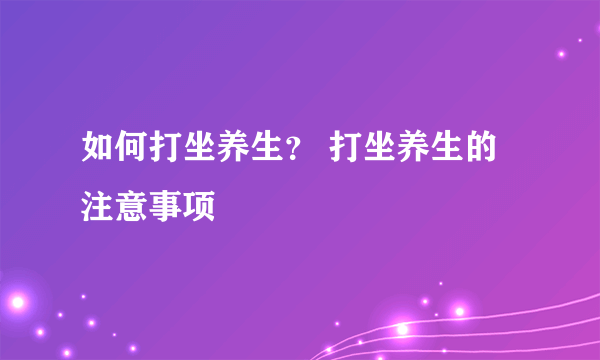 如何打坐养生？ 打坐养生的注意事项