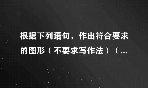 根据下列语句，作出符合要求的图形（不要求写作法）（1）过点C作直线MN∥AB；（2）作△ABC的高CD； （3）作出BC边上的中线AE．