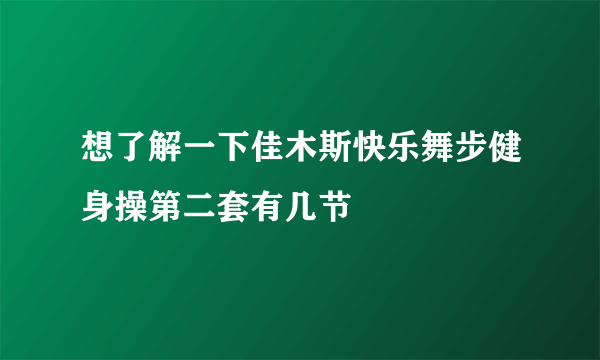 想了解一下佳木斯快乐舞步健身操第二套有几节