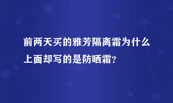 前两天买的雅芳隔离霜为什么上面却写的是防晒霜？