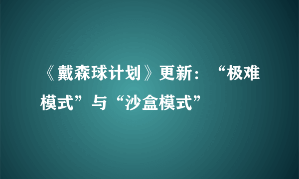 《戴森球计划》更新：“极难模式”与“沙盒模式”