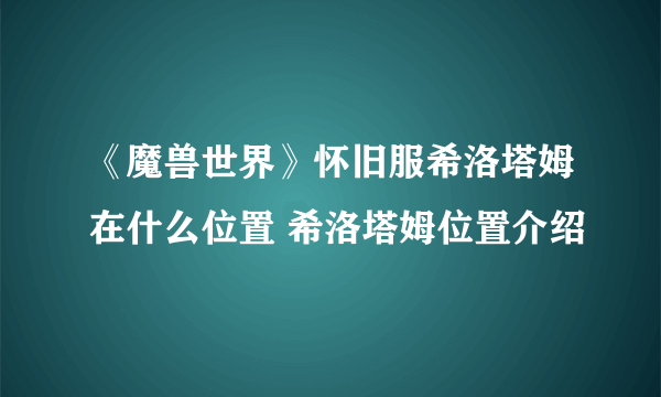 《魔兽世界》怀旧服希洛塔姆在什么位置 希洛塔姆位置介绍