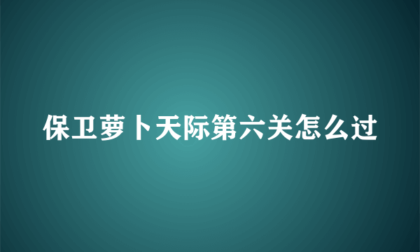 保卫萝卜天际第六关怎么过